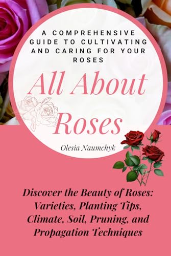 All About Roses: A Comprehensive Guide to Cultivating and Caring for Your Roses: Discover the Beauty of Roses: Varieties, Planting Tips, Climate, Soil, Pruning, and Propagation Techniques All About Roses: A Comprehensive Guide to Cultivating and Caring for Your Roses: Discover the Beauty of Roses: Varieties, Planting Tips, Climate, Soil, Pruning, and Propagation Techniques von Independently published
