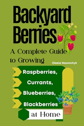 Backyard Berries: A Complete Guide to Growing Raspberries, Currants, Blueberries, and Blackberries at Home Backyard Berries: A Complete Guide to Growing Raspberries, Currants, Blueberries, and Blackberries at Home von Independently published