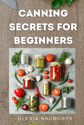 Canning Secrets for Beginners: Essential Tips, Techniques, and Common Mistakes to Avoid Canning Secrets for Beginners: Essential Tips, Techniques, and Common Mistakes to Avoid von Independently published