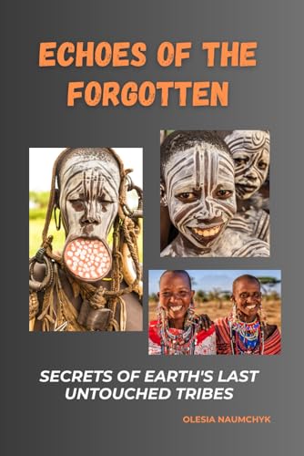 Echoes of the Forgotten: Secrets of Earth's Last Untouched Tribes: A Journey Through the Mystical Customs, Terrifying Rituals, and Enduring Beliefs of Isolated Societies Echoes of the Forgotten: Secrets of Earth's Last Untouched Tribes: A Journey Through the Mystical Customs, Terrifying Rituals, and Enduring Beliefs of Isolated Societies von Independently published