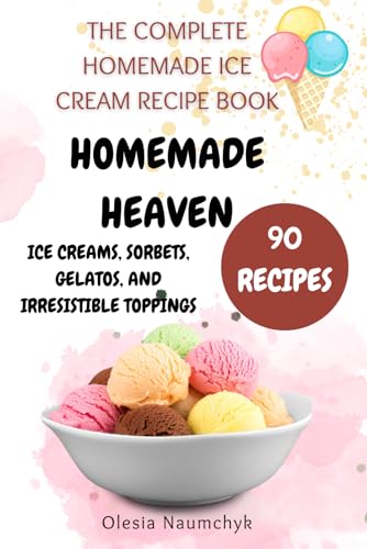 Homemade Heaven: Ice Creams, Sorbets, Gelatos, and Irresistible Toppings: The Complete Homemade Ice Cream Recipe Book Homemade Heaven: Ice Creams, Sorbets, Gelatos, and Irresistible Toppings: The Complete Homemade Ice Cream Recipe Book von Independently published
