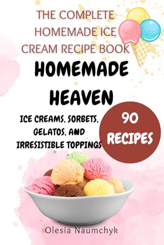 Homemade Heaven: Ice Creams, Sorbets, Gelatos, and Irresistible Toppings: The Complete Homemade Ice Cream Recipe Book Homemade Heaven: Ice Creams, Sorbets, Gelatos, and Irresistible Toppings: The Complete Homemade Ice Cream Recipe Book von Independently published