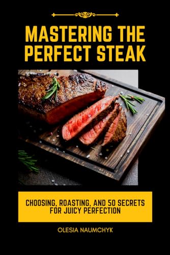 Mastering the Perfect Steak: Choosing, Roasting, and 50 Secrets for Juicy Perfection Mastering the Perfect Steak: Choosing, Roasting, and 50 Secrets for Juicy Perfection von Independently published