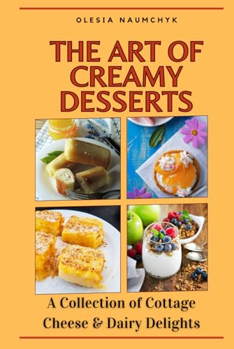 The Art of Creamy Desserts: A Collection of Cottage Cheese & Dairy Delights The Art of Creamy Desserts: A Collection of Cottage Cheese & Dairy Delights von Independently published