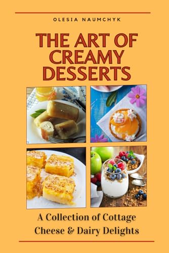 The Art of Creamy Desserts: A Collection of Cottage Cheese & Dairy Delights The Art of Creamy Desserts: A Collection of Cottage Cheese & Dairy Delights von Independently published