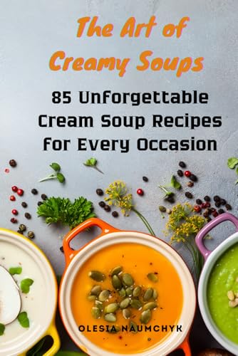 The Art of Creamy Soups: 85 Unforgettable Cream Soup Recipes for Every Occasion The Art of Creamy Soups: 85 Unforgettable Cream Soup Recipes for Every Occasion von Independently published