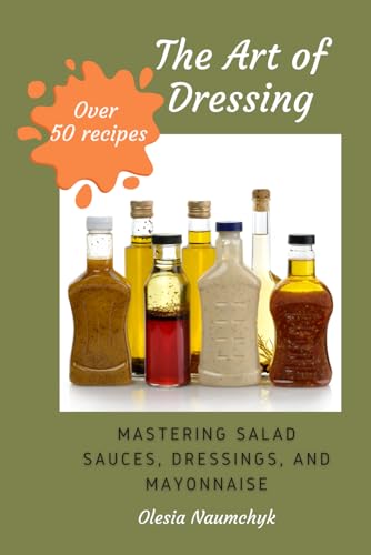 The Art of Dressing: Mastering Salad Sauces, Dressings, and Mayonnaise The Art of Dressing: Mastering Salad Sauces, Dressings, and Mayonnaise von Independently published