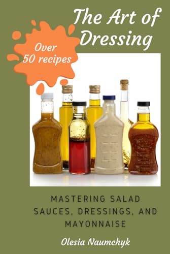 The Art of Dressing: Mastering Salad Sauces, Dressings, and Mayonnaise The Art of Dressing: Mastering Salad Sauces, Dressings, and Mayonnaise von Independently published