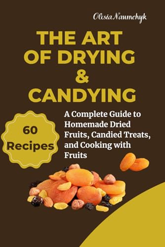 The Art of Drying & Candying: A Complete Guide to Homemade Dried Fruits, Candied Treats, and Cooking with Fruits The Art of Drying & Candying: A Complete Guide to Homemade Dried Fruits, Candied Treats, and Cooking with Fruits von Independently published
