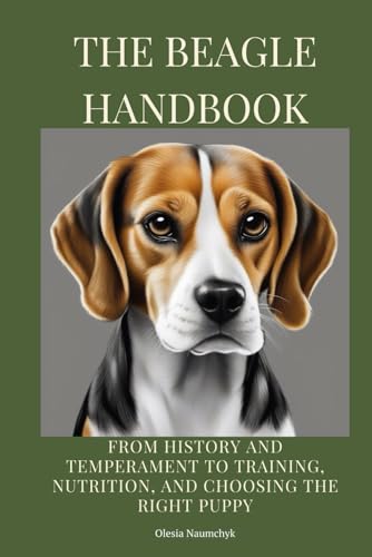The Beagle Handbook: From History and Temperament to Training, Nutrition, and Choosing the Right Puppy The Beagle Handbook: From History and Temperament to Training, Nutrition, and Choosing the Right Puppy