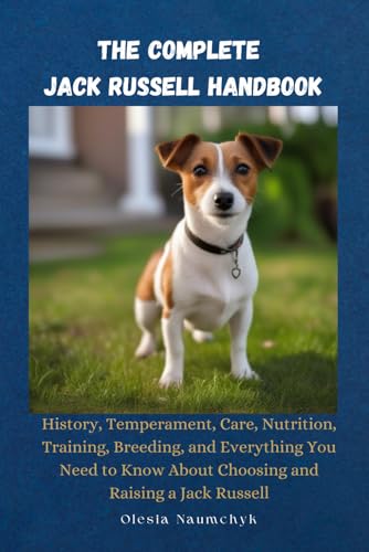 The Complete Jack Russell Handbook: History, Temperament, Care, Nutrition, Training, Breeding, and Everything You Need to Know About Choosing and Raising a Jack Russell The Complete Jack Russell Handbook: History, Temperament, Care, Nutrition, Training, Breeding, and Everything You Need to Know About Choosing and Raising a Jack Russell