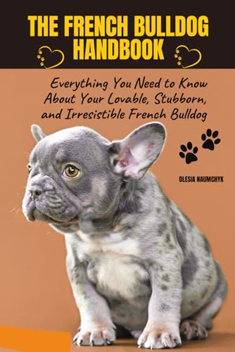 The French Bulldog Handbook: Everything You Need to Know About Your Lovable, Stubborn, and Irresistible French Bulldog The French Bulldog Handbook: Everything You Need to Know About Your Lovable, Stubborn, and Irresistible French Bulldog von Independently published
