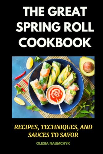 The Great Spring Roll Cookbook: Recipes, Techniques, and Sauces to Savor The Great Spring Roll Cookbook: Recipes, Techniques, and Sauces to Savor von Independently published