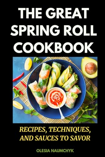The Great Spring Roll Cookbook: Recipes, Techniques, and Sauces to Savor The Great Spring Roll Cookbook: Recipes, Techniques, and Sauces to Savor von Independently published