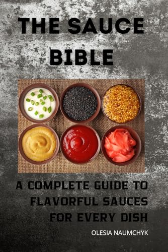 The Sauce Bible: A Complete Guide to Flavorful Sauces for Every Dish The Sauce Bible: A Complete Guide to Flavorful Sauces for Every Dish von Independently published