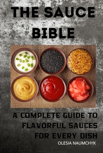 The Sauce Bible: A Complete Guide to Flavorful Sauces for Every Dish The Sauce Bible: A Complete Guide to Flavorful Sauces for Every Dish von Independently published