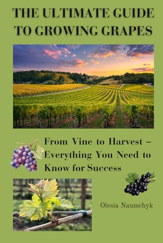 The Ultimate Guide to Growing Grapes: From Vine to Harvest – Everything You Need to Know for Success The Ultimate Guide to Growing Grapes: From Vine to Harvest – Everything You Need to Know for Success von Independently published