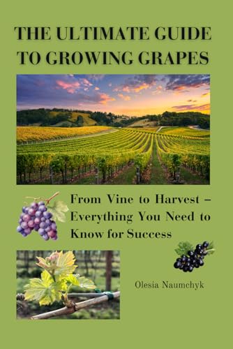 The Ultimate Guide to Growing Grapes: From Vine to Harvest – Everything You Need to Know for Success The Ultimate Guide to Growing Grapes: From Vine to Harvest – Everything You Need to Know for Success von Independently published