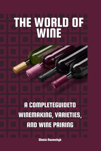 The World of Wine: A Complete Guideto Winemaking, Varieties, and Wine Pairing The World of Wine: A Complete Guideto Winemaking, Varieties, and Wine Pairing