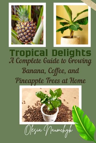 Tropical Delights: A Complete Guide to Growing Banana, Coffee, and Pineapple Trees at Home Tropical Delights: A Complete Guide to Growing Banana, Coffee, and Pineapple Trees at Home von Independently published