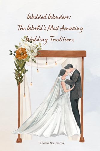 Wedded Wonders: The World's Most Amazing Wedding Traditions Wedded Wonders: The World's Most Amazing Wedding Traditions