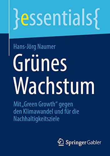 Grünes Wachstum: Mit „Green Growth“ gegen den Klimawandel und für die Nachhaltigkeitsziele (essentials) von Springer Gabler