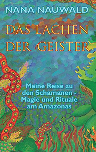 Das Lachen der Geister: Meine Reise zu den Schamanen - Magie und Rituale am Amazonas Das Lachen der Geister: Meine Reise zu den Schamanen - Magie und Rituale am Amazonas