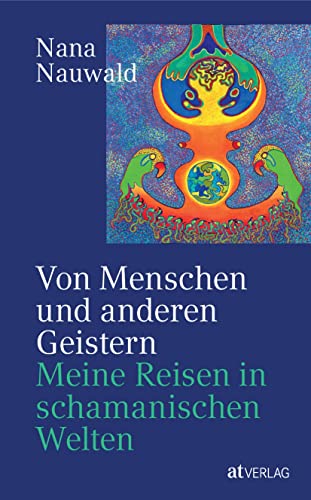 Von Menschen und anderen Geistern: Meine Reisen durch schamanische Welten. Begegnungen mit dem Geist der Natur – Nana Nauwalds Erfahrungen mit schamanischen Kulturen von Sibirien bis Südamerika von AT Verlag