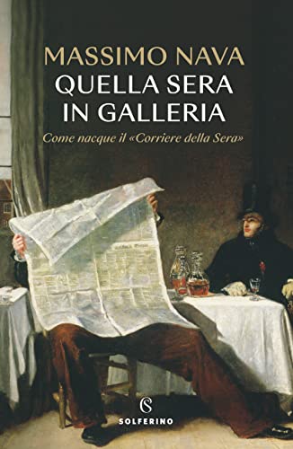 Quella sera in galleria. Come nacque il «Corriere della Sera» von Solferino