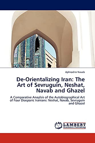 De-Orientalizing Iran: The Art of Sevruguin, Neshat, Navab and Ghazel: A Comparative Anaylsis of the Autobiographical Art of Four Diasporic Iranians: Neshat, Navab, Sevruguin and Ghazel