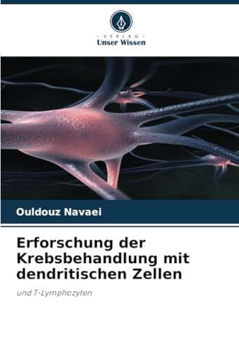Erforschung der Krebsbehandlung mit dendritischen Zellen: und T-Lymphozyten von Verlag Unser Wissen
