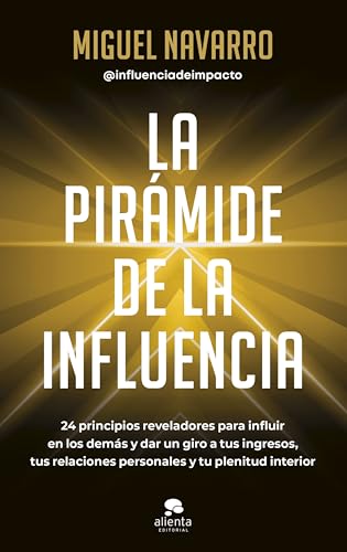 La pirámide de la influencia: 24 principios reveladores para influir en los demás y dar un giro a tus ingresos, tus relaciones personales y tu plenitud interior (Alienta)