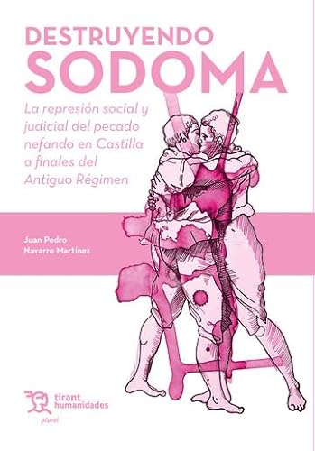 Destruyendo Sodoma. La represión social y judicial del pecado nefando en Castilla a finales del Antiguo Régimen (Plural) von Tirant Humanidades