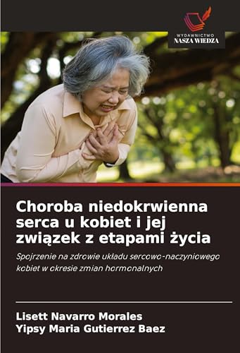Choroba niedokrwienna serca u kobiet i jej zwi¿zek z etapami ¿ycia: Spojrzenie na zdrowie uk¿adu sercowo-naczyniowego kobiet w okresie zmian hormonalnych von Wydawnictwo Nasza Wiedza