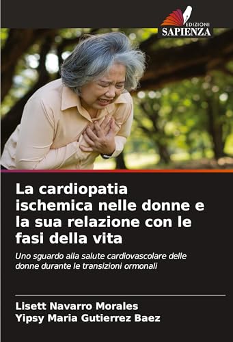 La cardiopatia ischemica nelle donne e la sua relazione con le fasi della vita: Uno sguardo alla salute cardiovascolare delle donne durante le transizioni ormonali von Edizioni Sapienza
