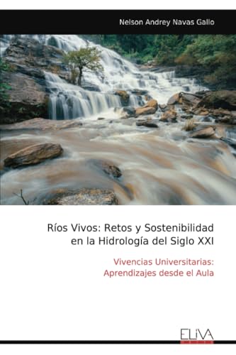 Ríos Vivos: Retos y Sostenibilidad en la Hidrología del Siglo XXI: Vivencias Universitarias: Aprendizajes desde el Aula von Eliva Press