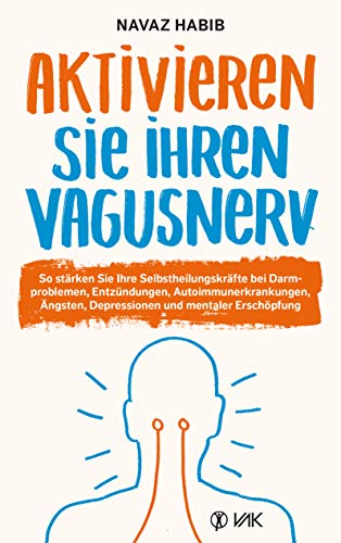 Aktivieren Sie Ihren Vagusnerv: So stärken Sie Ihren SELBSTHEILUNGSNERV bei Darmproblemen, Entzündungen, Autoimmunerkrankungen, Ängsten, Depressionen ... Depressionen und mentaler Erschöpfung von VAK Verlags GmbH