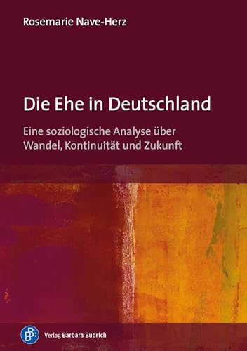 Die Ehe in Deutschland: Eine soziologische Analyse über Wandel, Kontinuität und Zukunft von Budrich