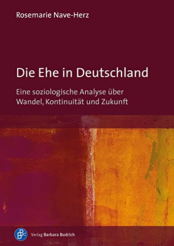 Die Ehe in Deutschland: Eine soziologische Analyse über Wandel, Kontinuität und Zukunft von Budrich