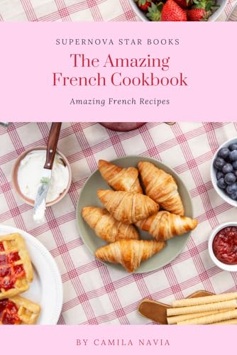 The Amazing French Cookbook: Amazing French Recipes (The Amazing Cookbook) von Independently published