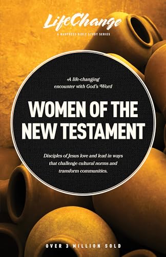 Women of the New Testament: A Life-Changing Encounter with God's Word; Disciples of Jesus Love and Lead in Ways that Challenge Cultural Norms and Transform Communities (Lifechange)