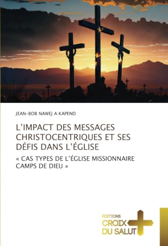 L’IMPACT DES MESSAGES CHRISTOCENTRIQUES ET SES DÉFIS DANS L’ÉGLISE: « CAS TYPES DE L’ÉGLISE MISSIONNAIRE CAMPS DE DIEU » von Éditions Croix du Salut
