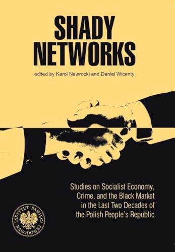 Shady Networks: Studies on Socialist Economy, Crime, and the Black Market in the Last Two Decades of the Polish Peop Shady Networks: Studies on Socialist Economy, Crime, and the Black Market in the Last Two Decades of the Polish Peop von IPN