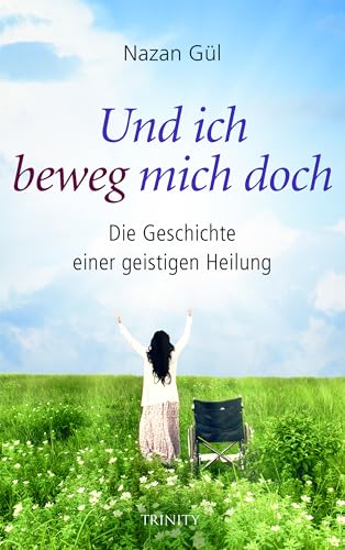 Und ich beweg mich doch. Die Geschichte einer geistigen Heilung: Gesund durch die Kraft des Geistes - die Anatomie eines Wunders von Trinity Verlag