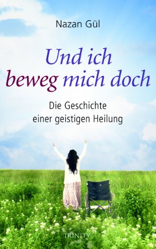 Und ich beweg mich doch. Die Geschichte einer geistigen Heilung: Gesund durch die Kraft des Geistes - die Anatomie eines Wunders