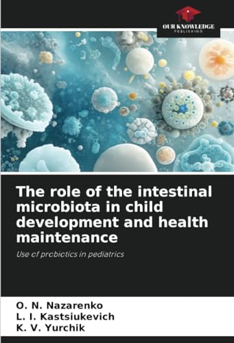 The role of the intestinal microbiota in child development and health maintenance: Use of probiotics in pediatrics von Our Knowledge Publishing