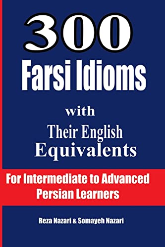 300 Farsi Idioms with Their English Equivalents: For Intermediate to Advanced Persian Learners 300 Farsi Idioms with Their English Equivalents: For Intermediate to Advanced Persian Learners