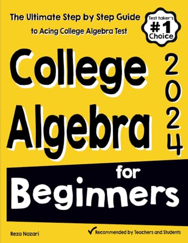 College Algebra for Beginners: The Ultimate Step by Step Guide to Acing College Algebra