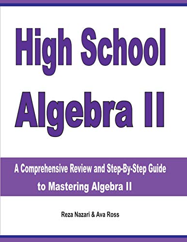 High School Algebra II: A Comprehensive Review and Step-by-Step Guide to Mastering Algebra II High School Algebra II: A Comprehensive Review and Step-by-Step Guide to Mastering Algebra II