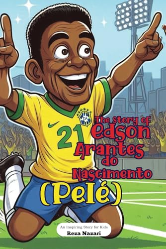 The Story of Edson Arantes do Nascimento (Pelé): An Inspiring Story for Kids von Effortless Math Education